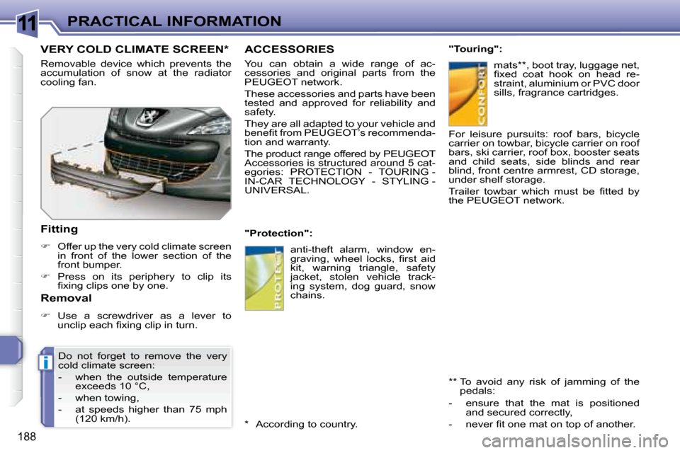 Peugeot 308 SW BL 2008  Owners Manual 11
i
188
PRACTICAL INFORMATION
     ACCESSORIES 
   You  can  obtain  a  wide  range  of  ac- 
cessories  and  original  parts  from  the 
 PEUGEOT  network.  
 These accessories and parts have been  