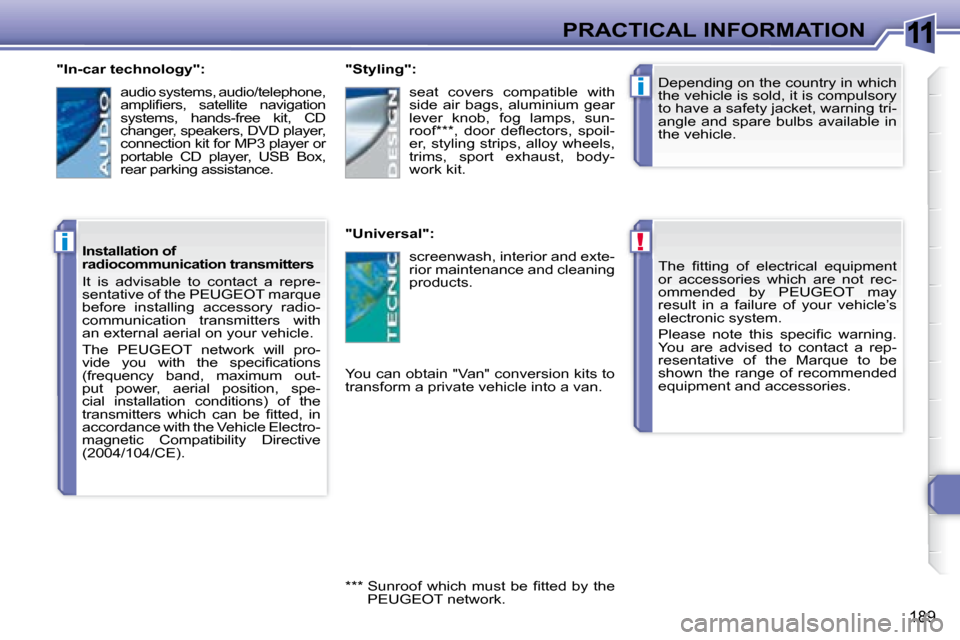 Peugeot 308 SW BL 2008  Owners Manual 11
!
i
i
189
PRACTICAL INFORMATION� � � �T�h�e�  �ﬁ� �t�t�i�n�g�  �o�f�  �e�l�e�c�t�r�i�c�a�l�  �e�q�u�i�p�m�e�n�t�  
or  accessories  which  are  not  rec-
ommended  by   PEUGEOT   may 
result  in 