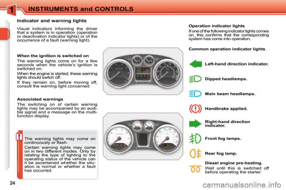 Peugeot 308 SW BL 2008  Owners Manual !
INSTRUMENTS and CONTROLS
 The  warning  lights  may  come  on  
�c�o�n�t�i�n�u�o�u�s�l�y� �o�r� �ﬂ� �a�s�h�.�  
 Certain  warning  lights  may  come  
on  in  two  different  modes.  Only  by 
rel