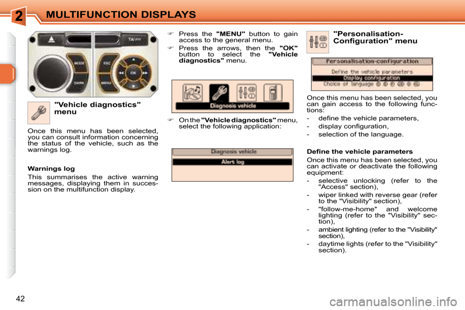 Peugeot 308 SW BL 2008  Owners Manual 42
MULTIFUNCTION DISPLAYS
  "Vehicle diagnostics"  
menu    
�    Press  the    "MENU"   button  to  gain 
access to the general menu. 
  
�    Press  the  arrows,  then  the    "OK"  
button  t