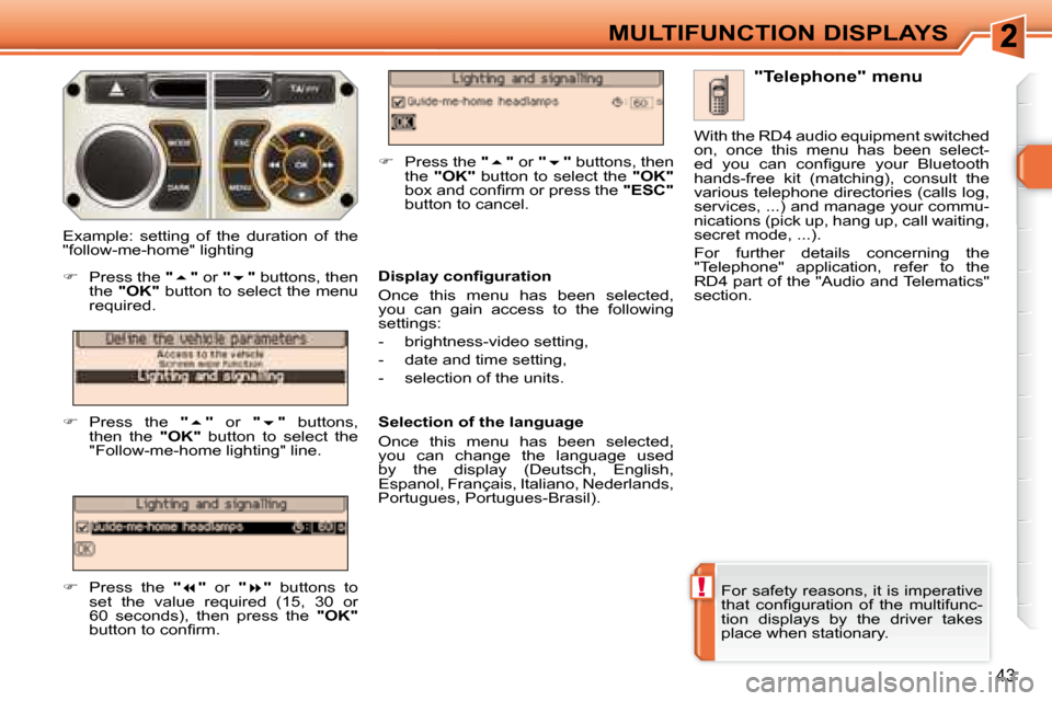 Peugeot 308 SW BL 2008  Owners Manual !
43
MULTIFUNCTION DISPLAYS
 For safety reasons, it is imperative  
�t�h�a�t�  �c�o�n�ﬁ� �g�u�r�a�t�i�o�n�  �o�f�  �t�h�e�  �m�u�l�t�i�f�u�n�c�-
tion  displays  by  the  driver  takes 
place when st