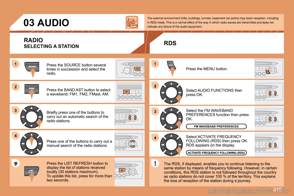 Peugeot 308 SW BL 2008  Owners Manual 245
11
22
33
44
2
44
33
11
03     AUDIO 
 Press the SOURCE button several times in succession and select the radio. 
 Press the BAND AST button to select a waveband: FM1, FM2, FMast, AM. 
� �B�r�i�e�