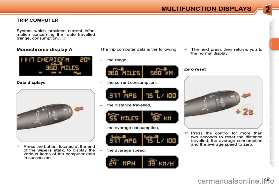 Peugeot 308 SW BL 2008 Owners Guide 49
MULTIFUNCTION DISPLAYS
     TRIP COMPUTER 
   
�    Press the button, located at the end 
of  the    wipers  stalk  ,  to  display  the 
various  items  of  trip  computer  data  
in succession.