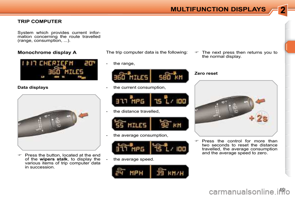 Peugeot 308 SW BL 2008  Owners Manual 49
MULTIFUNCTION DISPLAYS
     TRIP COMPUTER 
   
�    Press the button, located at the end 
of  the    wipers  stalk  ,  to  display  the 
various  items  of  trip  computer  data  
in succession.