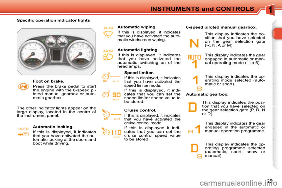 Peugeot 308 SW BL 2008  Owners Manual 25
INSTRUMENTS and CONTROLS
   Foot on brake.  
 Press  the  brake  pedal  to  start  
the engine with the 6-speed pi-
�l�o�t�e�d�  �m�a�n�u�a�l�  �g�e�a�r�b�o�x�  �o�r�  �a�u�t�o�-
�m�a�t�i�c� �g�e�a