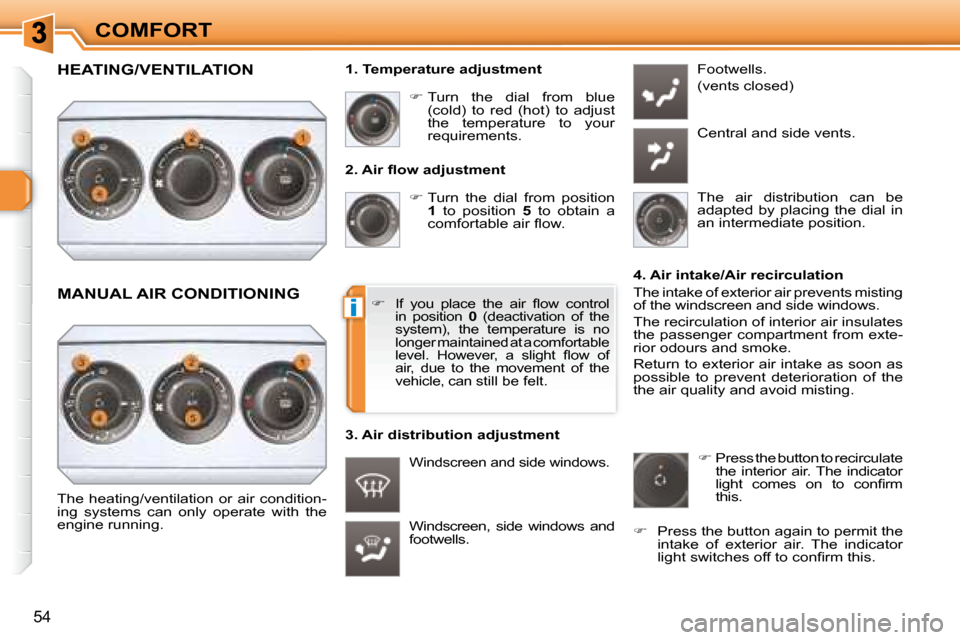 Peugeot 308 SW BL 2008 Owners Guide i
54
COMFORT� � �2�.� �A�i�r� �ﬂ� �o�w� �a�d�j�u�s�t�m�e�n�t�    
�   Turn  the  dial  from  position 
 
1    to  position    5   to  obtain  a 
�c�o�m�f�o�r�t�a�b�l�e� �a�i�r� �ﬂ� �o�w�.� 
 Wi