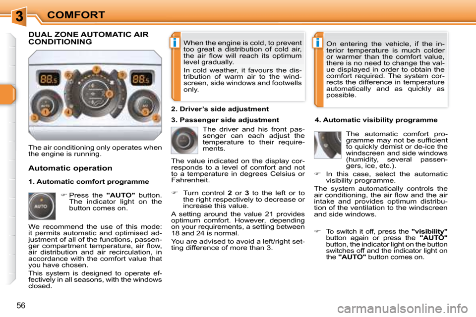 Peugeot 308 SW BL 2008 Owners Guide ii
56
COMFORT When the engine is cold, to prevent  
too  great  a  distribution  of  cold  air, 
�t�h�e�  �a�i�r�  �ﬂ� �o�w�  �w�i�l�l�  �r�e�a�c�h�  �i�t�s�  �o�p�t�i�m�u�m� 
level gradually.  
 In