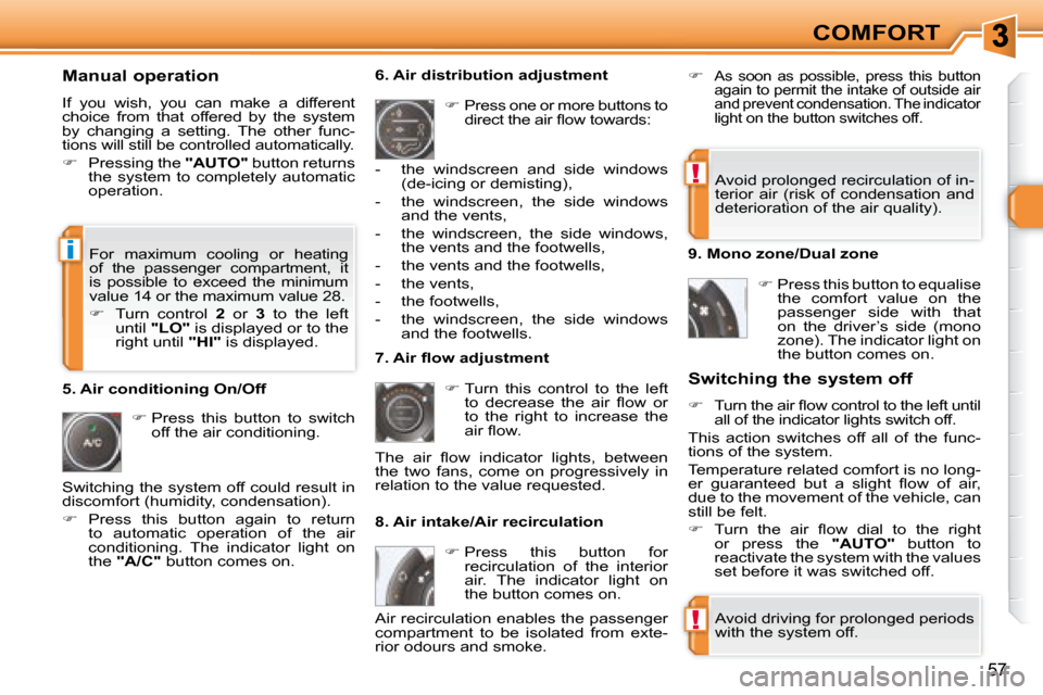 Peugeot 308 SW BL 2008 Owners Guide !
!
i
57
COMFORT
  Manual operation  
 If  you  wish,  you  can  make  a  different  
choice  from  that  offered  by  the  system 
by  changing  a  setting.  The  other  func-
tions will still be con