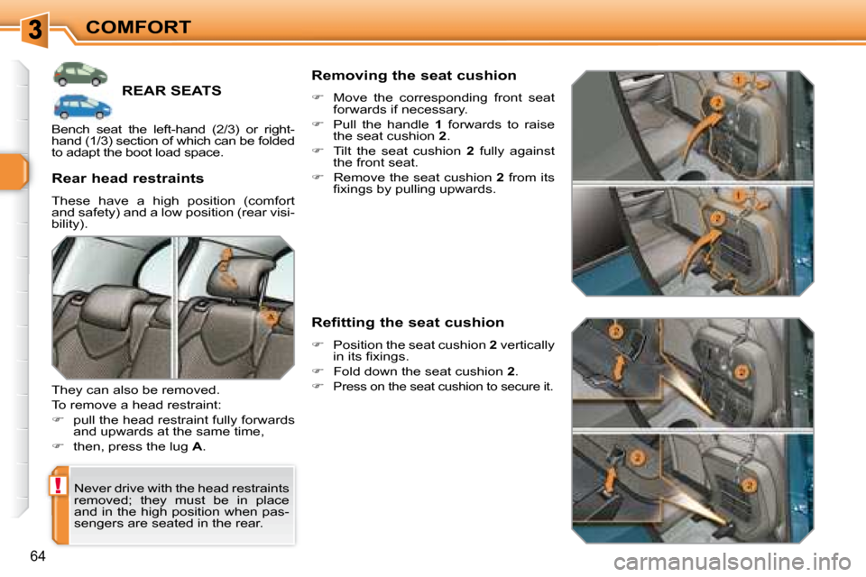 Peugeot 308 SW BL 2008  Owners Manual !
64
COMFORT
         REAR SEATS 
 Never drive with the head restraints  
removed;  they  must  be  in  place 
and in the high position when pas-
sengers are seated in the rear.  
  Rear head restrain