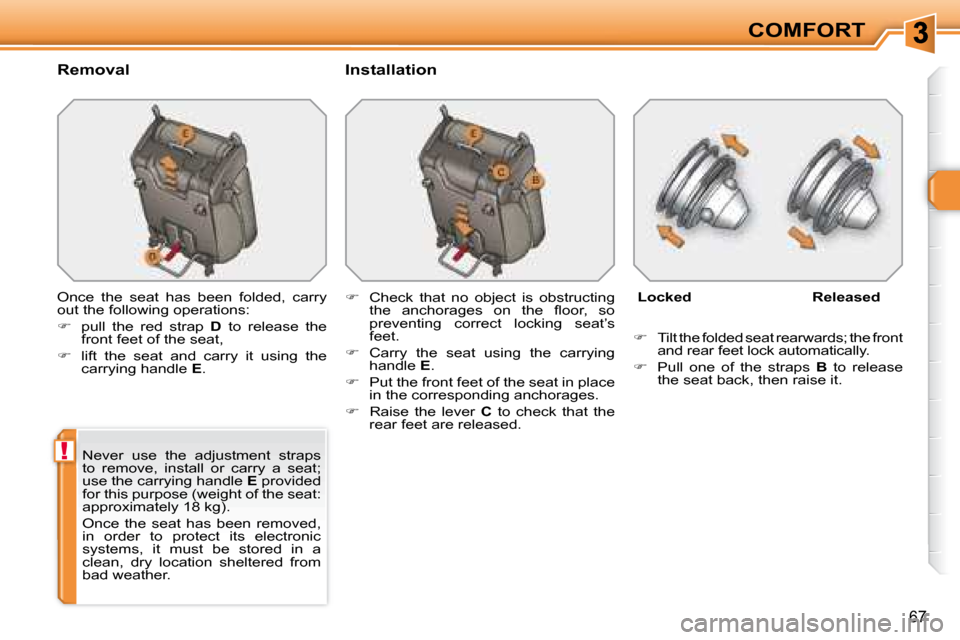 Peugeot 308 SW BL 2008 Service Manual !
67
COMFORT
  Removal    Installation  
 Once  the  seat  has  been  folded,  carry  
out the following operations:  
   
�    pull  the  red  strap    D   to  release  the 
front feet of the seat