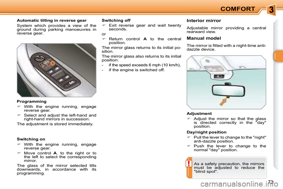 Peugeot 308 SW BL 2008 Workshop Manual !
73
COMFORT
  Adjustment  
   
�    Adjust  the  mirror  so  that  the  glass 
is  directed  correctly  in  the  "day"  
position.   
 As a safety precaution, the mirrors 
must  be  adjusted  to  