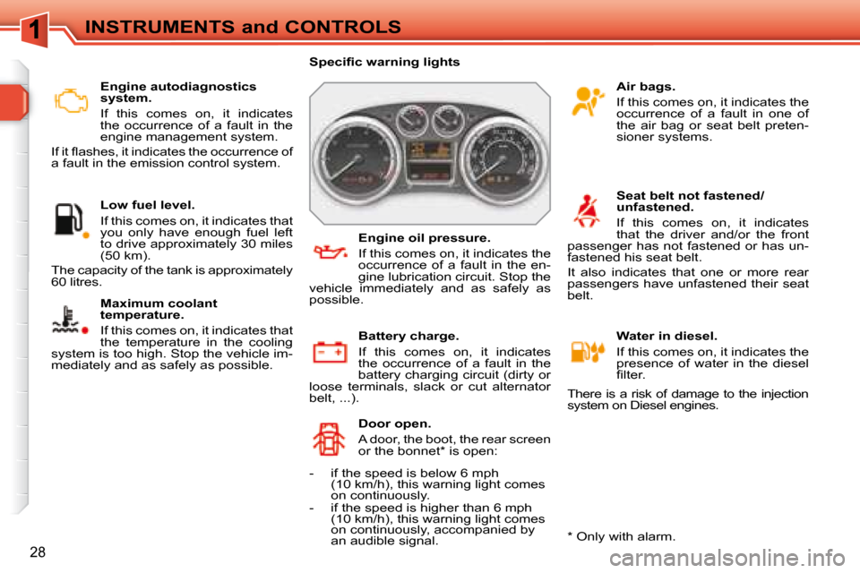 Peugeot 308 SW BL 2008  Owners Manual 28
INSTRUMENTS and CONTROLS   Engine autodiagnostics  
system.  
  If  this  comes  on,  it  indicates  
the  occurrence  of  a  fault  in  the 
engine management system. 
� �I�f� �i�t� �ﬂ� �a�s�h�e