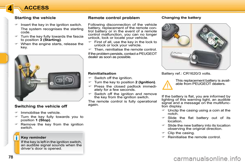 Peugeot 308 SW BL 2008 Repair Manual i
ACCESS
  Key reminder  
 If the key is left in the ignition switch,  
an audible signal sounds when the 
driver’s door is opened.  
  Starting the vehicle  
   
�    Insert the key in the ignit