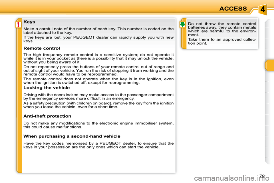 Peugeot 308 SW BL 2008 Repair Manual !
79
ACCESS
  Keys  
 Make a careful note of the number of each key. This number i s coded on the 
label attached to the key.  
   If  the  keys  are  lost,  your   PEUGEOT   dealer  can  rapidly  sup