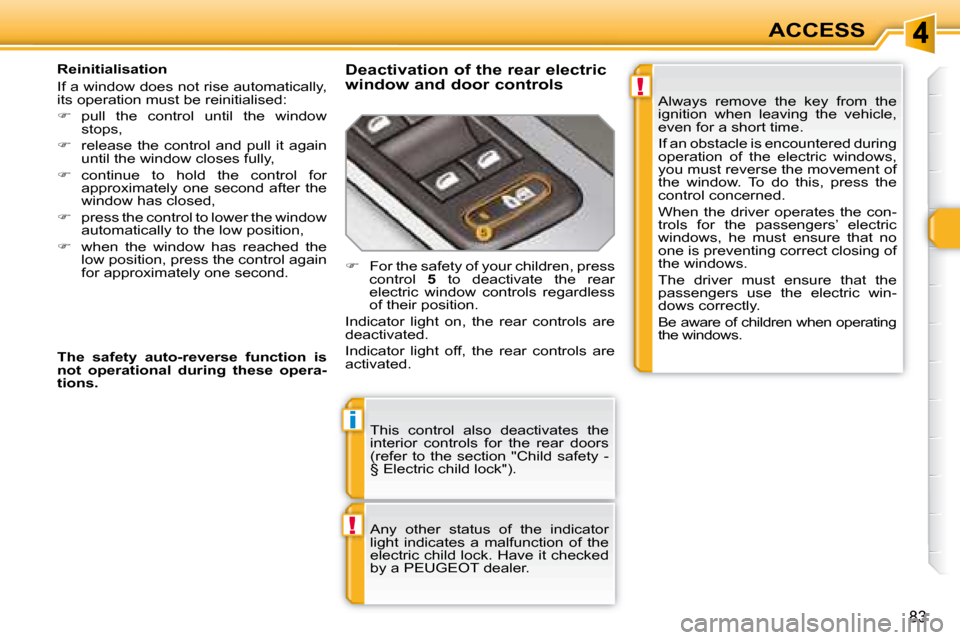 Peugeot 308 SW BL 2008 Repair Manual !
i
!
83
ACCESS
 This  control  also  deactivates  the  
interior  controls  for  the  rear  doors 
(refer  to  the  section  "Child  safety  - 
§ Electric child lock").  
   Any  other  status  of  