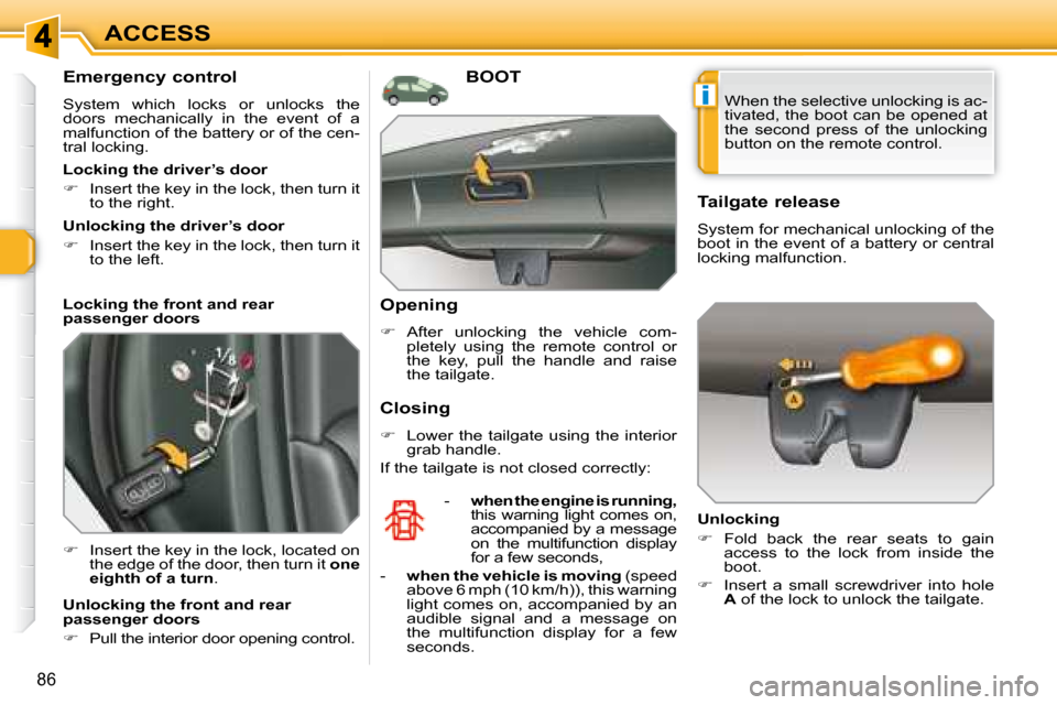 Peugeot 308 SW BL 2008 Manual PDF i
86
ACCESS
  Emergency control  
 System  which  locks  or  unlocks  the  
doors  mechanically  in  the  event  of  a 
malfunction of the battery or of the cen-
tral locking.  
   
�    Insert the