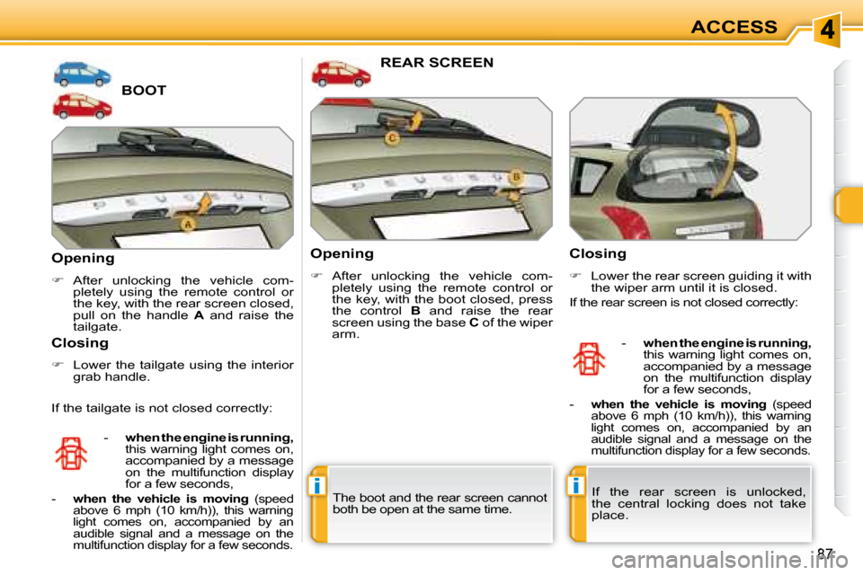 Peugeot 308 SW BL 2008 Manual PDF ii
87
ACCESS
             BOOT 
  Opening  
   
�    After  unlocking  the  vehicle  com-
pletely  using  the  remote  control  or  
the key, with the rear screen closed, 
pull  on  the  handle    