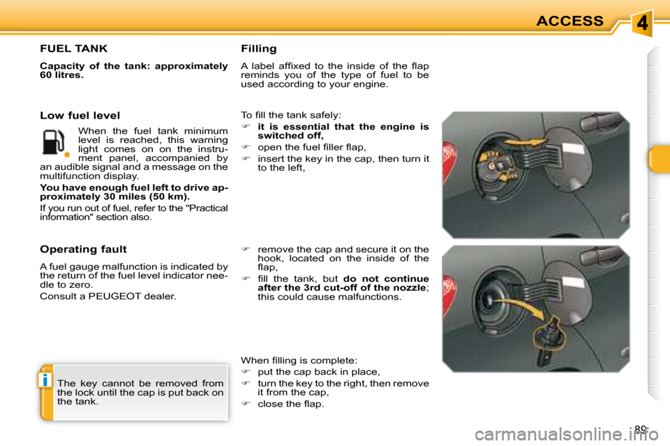 Peugeot 308 SW BL 2008 Manual PDF i
89
ACCESS
 The  key  cannot  be  removed  from  
the lock until the cap is put back on 
the tank.  
                   FUEL TANK 
  
Capacity  of  the  tank:  approximately  
60 litres.   
� �T�o� �