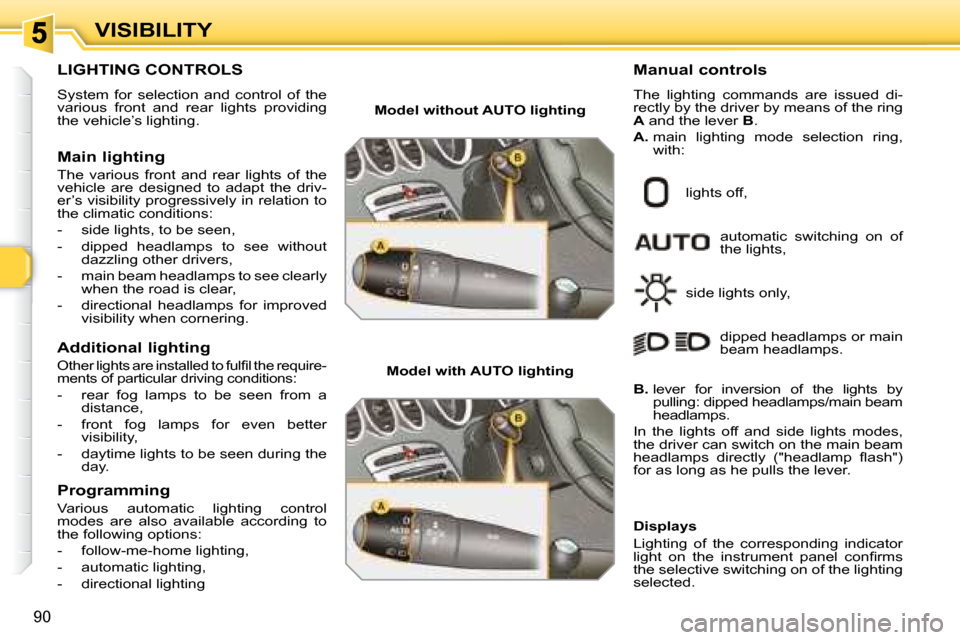 Peugeot 308 SW BL 2008  Owners Manual 90
VISIBILITY
           LIGHTING CONTROLS 
 System  for  selection  and  control  of  the  
various  front  and  rear  lights  providing 
the vehicle’s lighting.  
  Main lighting  
 The  various  