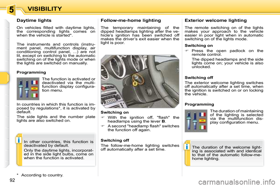 Peugeot 308 SW BL 2008  Owners Manual i
i
92
VISIBILITY  Follow-me-home lighting  
 The  temporary  maintaining  of  the  
dipped headlamps lighting after the ve-
hicle’s  ignition  has  been  switched  off 
�m�a�k�e�s� �t�h�e� �d�r�i�v