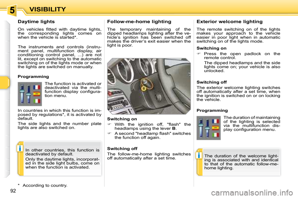 Peugeot 308 SW BL 2008 Manual Online i
i
92
VISIBILITY  Follow-me-home lighting  
 The  temporary  maintaining  of  the  
dipped headlamps lighting after the ve-
hicle’s  ignition  has  been  switched  off 
�m�a�k�e�s� �t�h�e� �d�r�i�v