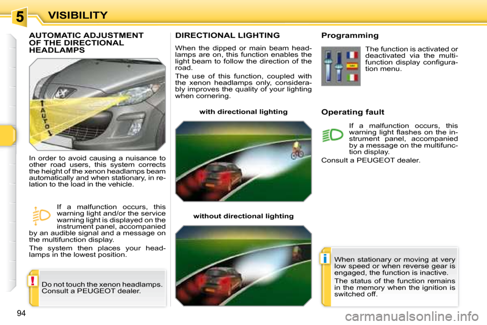Peugeot 308 SW BL 2008  Owners Manual !
i
94
VISIBILITY
       DIRECTIONAL LIGHTING 
 When  the  dipped  or  main  beam  head- 
lamps  are  on,  this  function  enables  the 
light  beam  to  follow  the  direction  of  the 
road.  
 The 