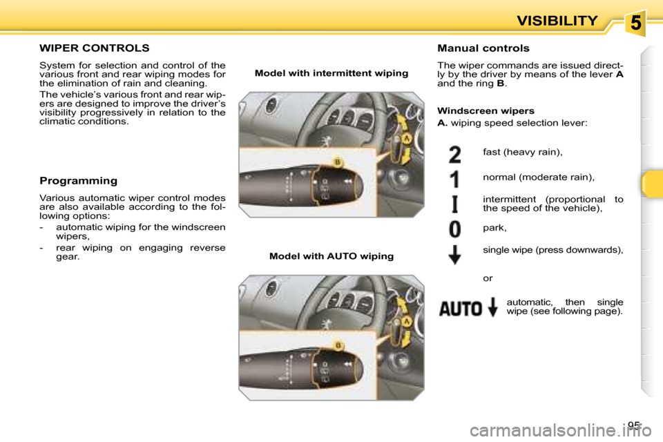 Peugeot 308 SW BL 2008  Owners Manual 95
VISIBILITY
       WIPER CONTROLS 
 System  for  selection  and  control  of  the  
various front and rear wiping modes for 
the elimination of rain and cleaning.  
 The vehicle’s various front an