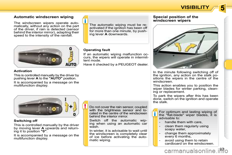 Peugeot 308 SW BL 2008  Owners Manual !
i
i
97
VISIBILITY
  Special position of the  
windscreen wipers 
  Automatic windscreen wiping  
 The  windscreen  wipers  operate  auto- 
matically, without any action on the part 
of  the  driver,