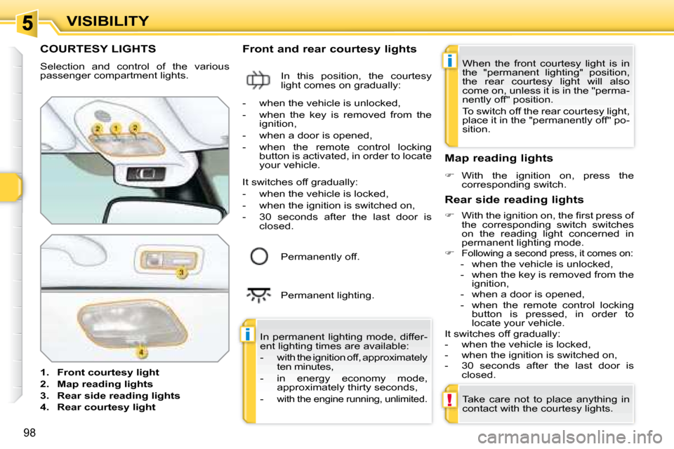 Peugeot 308 SW BL 2008 Owners Manual i
i
!
98
VISIBILITY
           COURTESY LIGHTS 
 Selection  and  control  of  the  various  
passenger compartment lights.  
   
1.     Front courtesy light   
  
2.     Map reading lights   
  
3.   