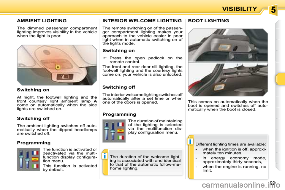 Peugeot 308 SW BL 2008  Owners Manual i
i
99
VISIBILITY
       AMBIENT LIGHTING 
 The  dimmed  passenger  compartment  
lighting improves visibility in the vehicle 
when the light is poor.  Different lighting times are available:  
� � � 