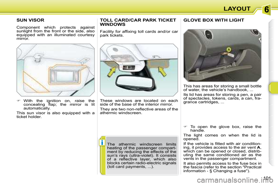 Peugeot 308 SW BL 2008 Owners Manual i
101
LAYOUT
     GLOVE BOX WITH LIGHT 
 This has areas for storing a small bottle  
of water, the vehicle’s handbook, ...  
 Its lid has areas for storing a pen, a pair  
of spectacles, tokens, car