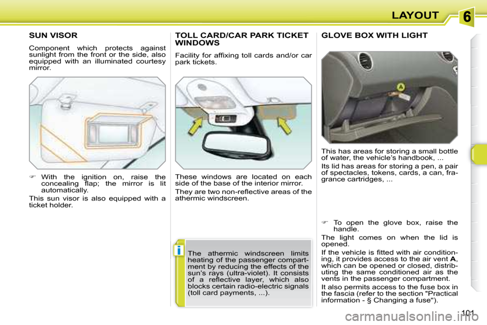 Peugeot 308 SW BL 2008  Owners Manual i
101
LAYOUT
     GLOVE BOX WITH LIGHT 
 This has areas for storing a small bottle  
of water, the vehicle’s handbook, ...  
 Its lid has areas for storing a pen, a pair  
of spectacles, tokens, car