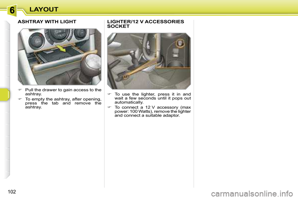Peugeot 308 SW BL 2008 Owners Manual 102
LAYOUT
       LIGHTER/12 V ACCESSORIES SOCKET 
   
�    To  use  the  lighter,  press  it  in  and 
wait  a  few  seconds  until  it  pops  out  
automatically. 
  
� � �  �T�o�  �c�o�n�n�e�