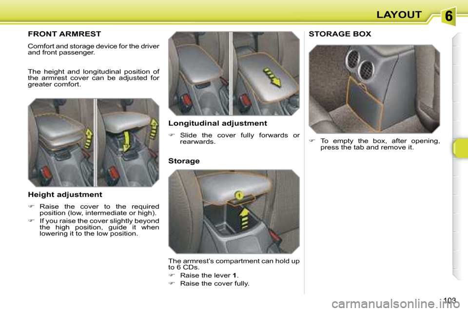 Peugeot 308 SW BL 2008 Owners Manual 103
LAYOUT
       FRONT ARMREST 
 Comfort and storage device for the driver  
and front passenger.  
 The  height  and  longitudinal  position  of  
the  armrest  cover  can  be  adjusted  for 
greate