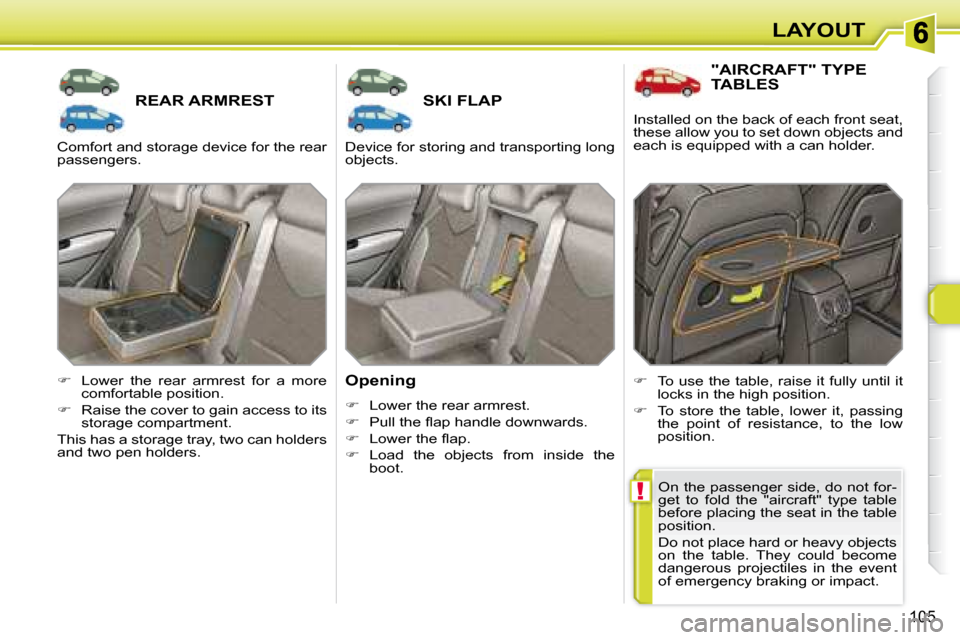 Peugeot 308 SW BL 2008 Owners Manual !
105
LAYOUT
       REAR ARMREST        SKI FLAP 
  Opening  
   
�    Lower the rear armrest. 
  
� � �  �P�u�l�l� �t�h�e� �ﬂ� �a�p� �h�a�n�d�l�e� �d�o�w�n�w�a�r�d�s�.� 
  
� � �  �L�o�w�e