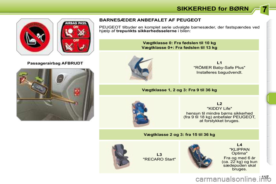 Peugeot 308 SW BL 2008  Instruktionsbog (in Danish) �1�1�7
SIKKERHED for BØRN
   
Vægtklasse 0: Fra fødslen til 10 kg     
Vægtklasse  0+: Fra fødslen til 13 kg    
     
L1     
�"�R�Ö�M�E�R� �B�a�b�y�-�S�a�f�e� �P�l�u�s�"� � � 
�I�n�s�t�a�l�l�e
