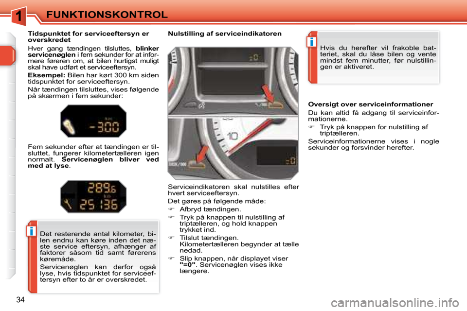 Peugeot 308 SW BL 2008  Instruktionsbog (in Danish) i
i
34
 FUNKTIONSKONTROL � �H�v�i�s�  �d�u�  �h�e�r�e�f�t�e�r�  �v�i�l�  �f�r�a�k�o�b�l�e�  �b�a�t�- 
�t�e�r�i�e�t�,�  �s�k�a�l�  �d�u�  �l�å�s�e�  �b�i�l�e�n�  �o�g�  �v�e�n�t�e� 
mindst  fem  minut