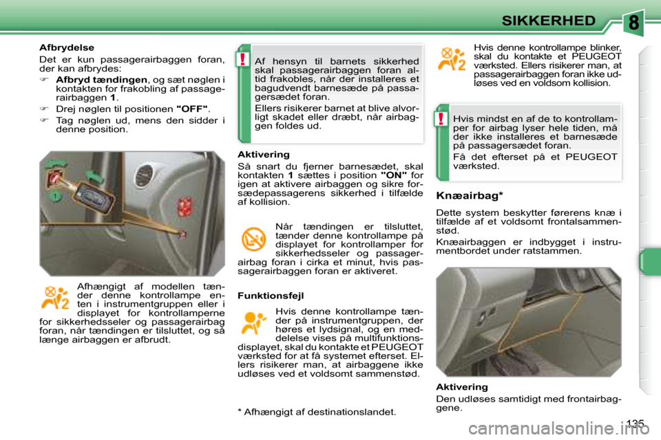 Peugeot 308 SW BL 2008  Instruktionsbog (in Danish) !
!
135
SIKKERHED
 Hvis mindst en af de to kontrollam- 
�p�e�r�  �f�o�r�  �a�i�r�b�a�g�  �l�y�s�e�r�  �h�e�l�e�  �t�i�d�e�n�,�  �m�å� 
�d�e�r�  �i�k�k�e�  �i�n�s�t�a�l�l�e�r�e�s�  �e�t�  �b�a�r�n�e�s