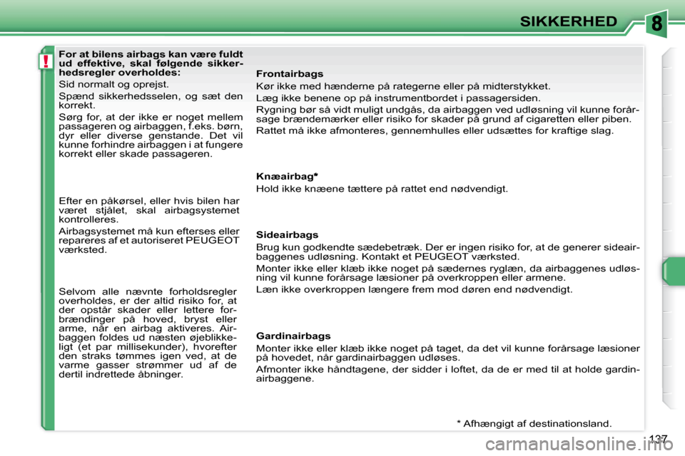 Peugeot 308 SW BL 2008  Instruktionsbog (in Danish) !
�1�3�7
SIKKERHED
For at bilens airbags kan være fuldt  
ud  effektive,  skal  følgende  sikker-
hedsregler overholdes: 
�S�i�d� �n�o�r�m�a�l�t� �o�g� �o�p�r�e�j�s�t�.
�S�p�æ�n�d�  �s�i�k�k�e�r�h�