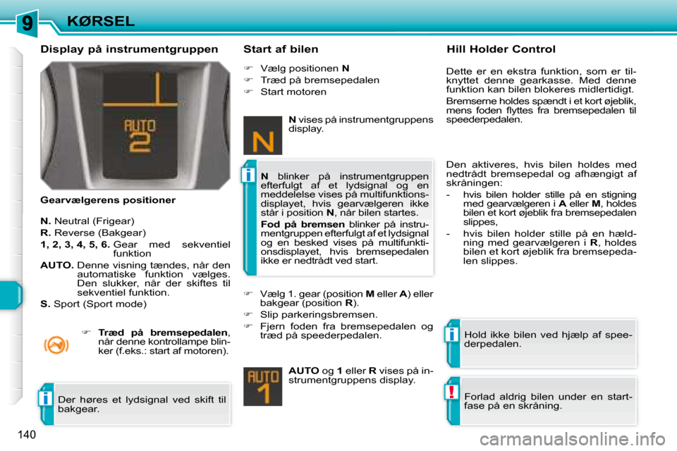 Peugeot 308 SW BL 2008  Instruktionsbog (in Danish) i
i
!i
140
KØRSEL
  Display på instrumentgruppen  
  Gearvælgerens positioner    Start af bilen 
  
N. � � �N�e�u�t�r�a�l� �(�F�r�i�g�e�a�r�)� 
  
R. � � �R�e�v�e�r�s�e� �(�B�a�k�g�e�a�r�)� 
  
1, 