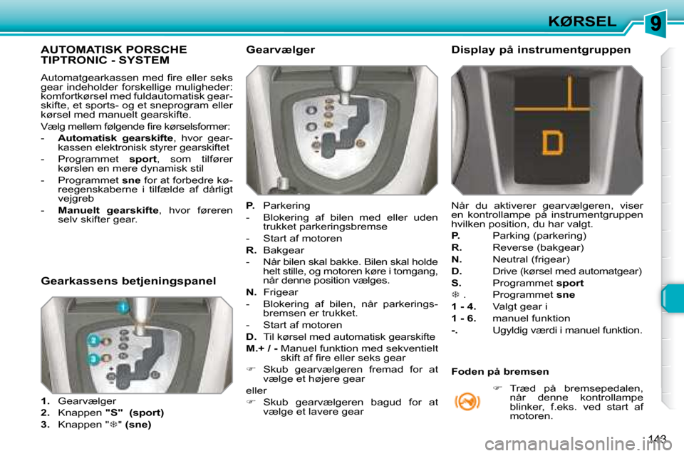Peugeot 308 SW BL 2008  Instruktionsbog (in Danish) 143
KØRSEL
           AUTOMATISK PORSCHE TIPTRONIC - SYSTEM 
� �A�u�t�o�m�a�t�g�e�a�r�k�a�s�s�e�n� �m�e�d� �ﬁ� �r�e� �e�l�l�e�r� �s�e�k�s�  
�g�e�a�r�  �i�n�d�e�h�o�l�d�e�r�  �f�o�r�s�k�e�l�l�i�g�e