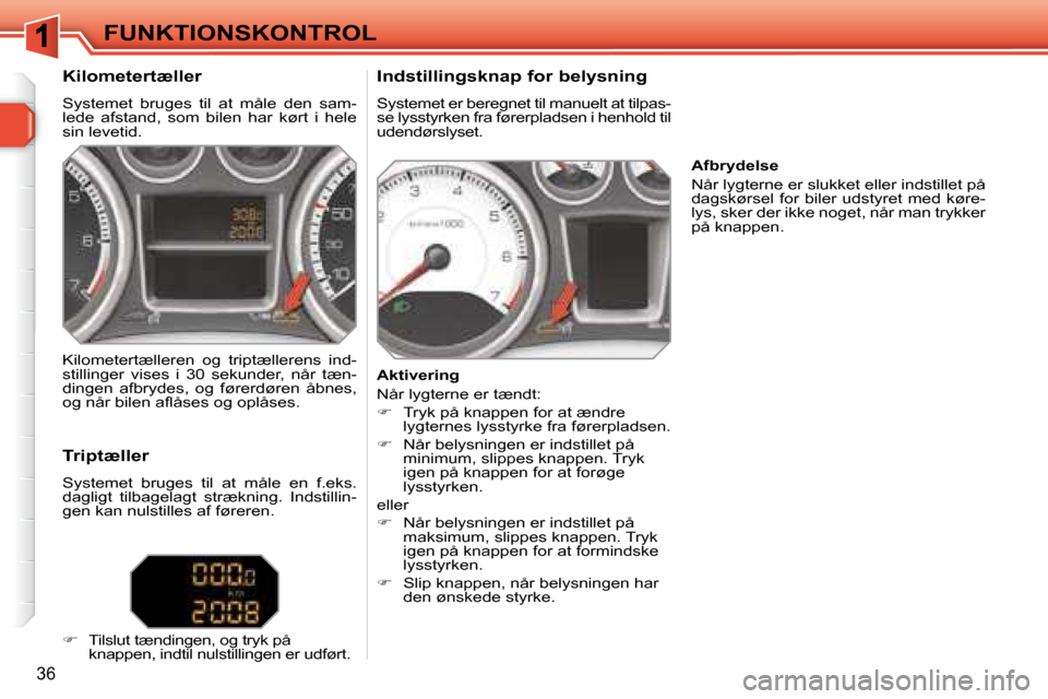 Peugeot 308 SW BL 2008  Instruktionsbog (in Danish) 36
 FUNKTIONSKONTROL 
  Kilometertæller  
� �S�y�s�t�e�m�e�t�  �b�r�u�g�e�s�  �t�i�l�  �a�t�  �m�å�l�e�  �d�e�n�  �s�a�m�- 
�l�e�d�e�  �a�f�s�t�a�n�d�,�  �s�o�m�  �b�i�l�e�n�  �h�a�r�  �k�ø�r�t�  �