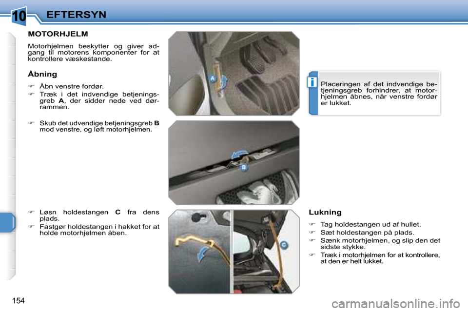 Peugeot 308 SW BL 2008  Instruktionsbog (in Danish) 10
i
154
EFTERSYN
       MOTORHJELM 
� �M�o�t�o�r�h�j�e�l�m�e�n�  �b�e�s�k�y�t�t�e�r�  �o�g�  �g�i�v�e�r�  �a�d�- 
gang  til  motorens  komponenter  for  at 
�k�o�n�t�r�o�l�l�e�r�e� �v�æ�s�k�e�s�t�a�