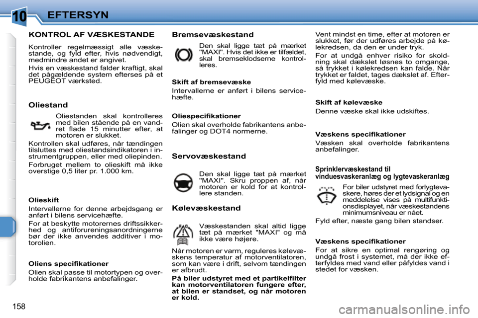 Peugeot 308 SW BL 2008  Instruktionsbog (in Danish) 10
158
EFTERSYN
                           KONTROL AF VÆSKESTANDE 
� �K�o�n�t�r�o�l�l�e�r�  �r�e�g�e�l�m�æ�s�s�i�g�t�  �a�l�l�e�  �v�æ�s�k�e�- 
stande,  og  fyld  efter,  hvis  nødvendigt, 
�m�e�d