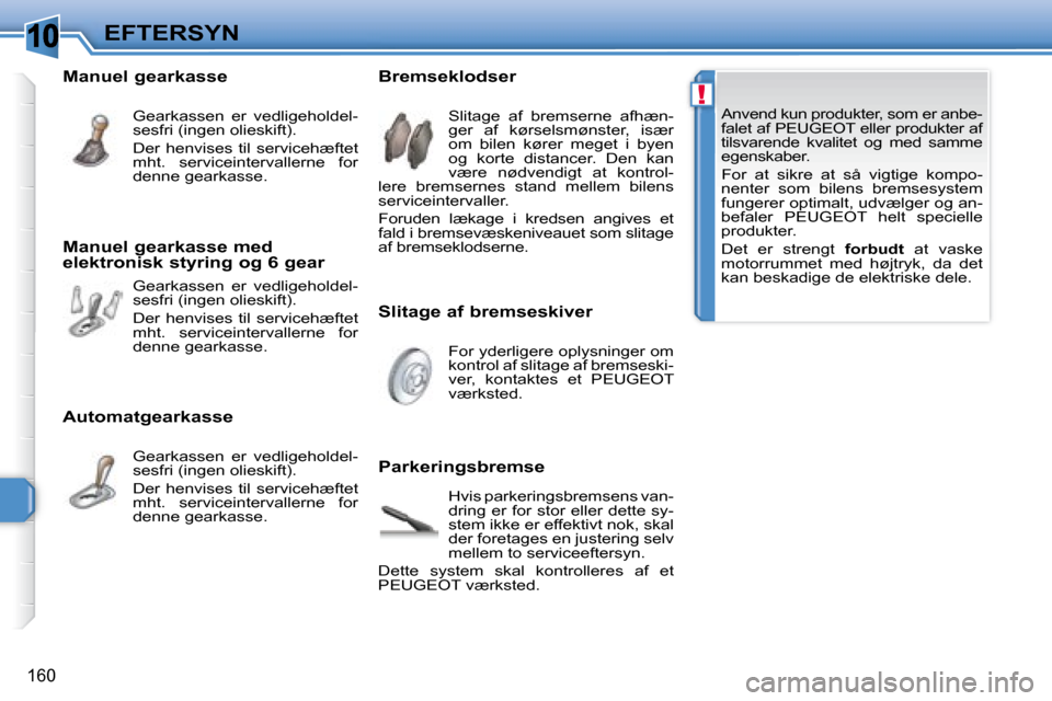 Peugeot 308 SW BL 2008  Instruktionsbog (in Danish) 10
!
160
EFTERSYN� � � �A�n�v�e�n�d� �k�u�n� �p�r�o�d�u�k�t�e�r�,� �s�o�m� �e�r� �a�n�b�e�- 
falet af  PEUGEOT  eller produkter af 
tilsvarende  kvalitet  og  med  samme 
�e�g�e�n�s�k�a�b�e�r�.�  
   