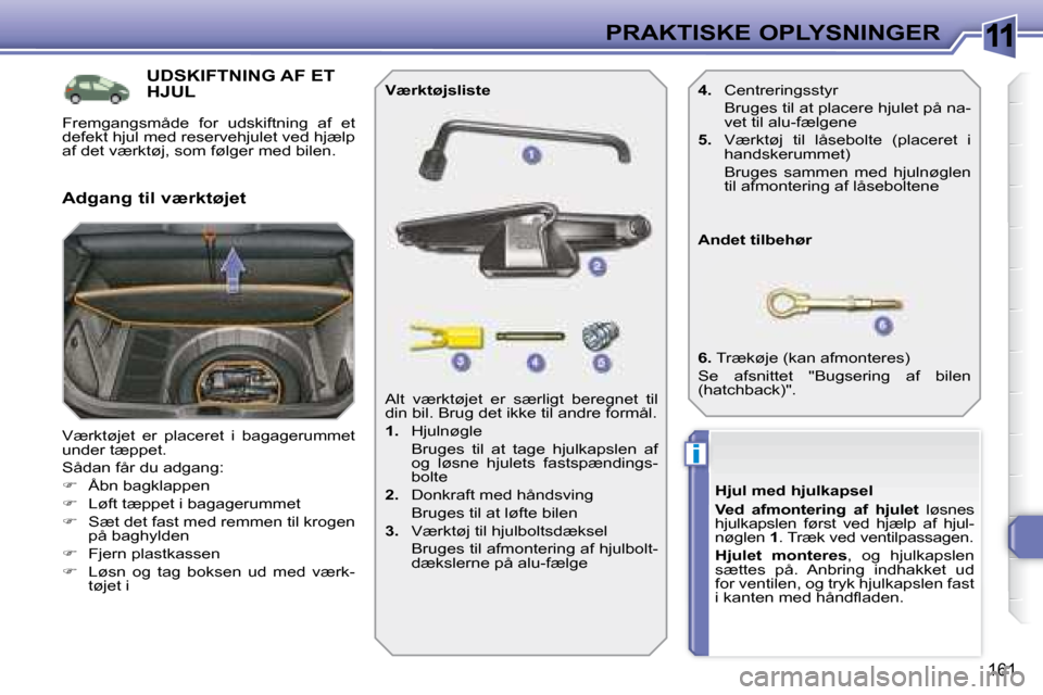 Peugeot 308 SW BL 2008  Instruktionsbog (in Danish) 11
i
161
PRAKTISKE OPLYSNINGER
           UDSKIFTNING AF ET HJUL 
� �V�æ�r�k�t�ø�j�e�t�  �e�r�  �p�l�a�c�e�r�e�t�  �i�  �b�a�g�a�g�e�r�u�m�m�e�t�  
�u�n�d�e�r� �t�æ�p�p�e�t�.�  
� �S�å�d�a�n� �f�
