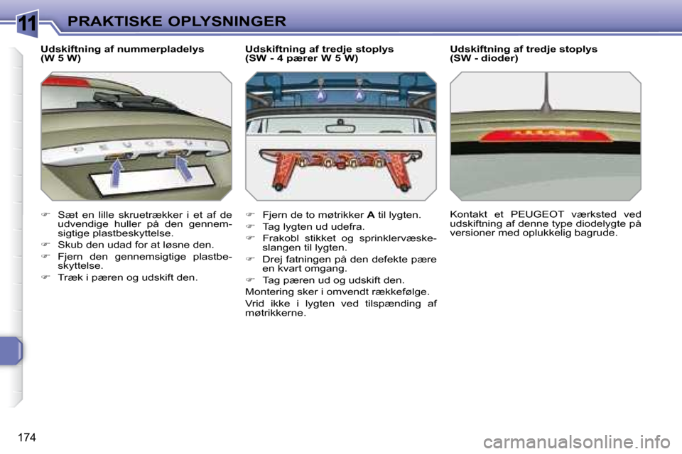 Peugeot 308 SW BL 2008  Instruktionsbog (in Danish) 11
�1�7�4
PRAKTISKE OPLYSNINGER
  Udskiftning af nummerpladelys  
(W 5 W)  
   
� � �  �S�æ�t�  �e�n�  �l�i�l�l�e�  �s�k�r�u�e�t�r�æ�k�k�e�r�  �i�  �e�t�  �a�f�  �d�e� 
udvendige  huller  på  de