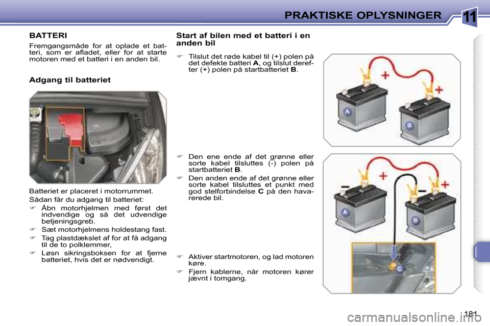 Peugeot 308 SW BL 2008  Instruktionsbog (in Danish) 11
181
PRAKTISKE OPLYSNINGER
         BATTERI 
� �F�r�e�m�g�a�n�g�s�m�å�d�e�  �f�o�r�  �a�t�  �o�p�l�a�d�e�  �e�t�  �b�a�t�- 
�t�e�r�i�,�  �s�o�m�  �e�r�  �a�ﬂ� �a�d�e�t�,�  �e�l�l�e�r�  �f�o�r�  �