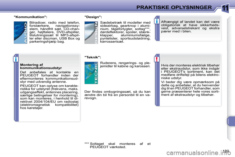 Peugeot 308 SW BL 2008  Instruktionsbog (in Danish) 11
!
i
i
189
PRAKTISKE OPLYSNINGER� � � �H�v�i�s� �d�e�r� �m�o�n�t�e�r�e�s� �e�l�e�k�t�r�i�s�k� �t�i�l�b�e�h�ø�r�  
eller  ekstraudstyr,  som  ikke  indgår 
i   PEUGEOT s  sortiment,  kan  det 
�m�