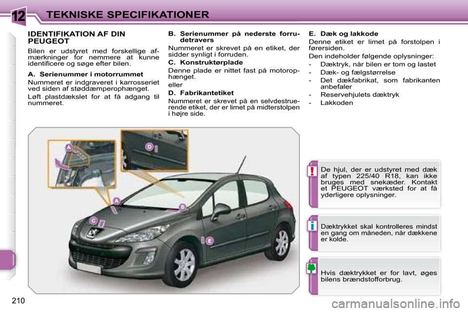 Peugeot 308 SW BL 2008  Instruktionsbog (in Danish) 12
!
i
210
TEKNISKE SPECIFIKATIONER
                   IDENTIFIKATION AF DIN PEUGEOT 
 Bilen  er  udstyret  med  forskellige  af- 
�m�æ�r�k�n�i�n�g�e�r�  �f�o�r�  �n�e�m�m�e�r�e�  �a�t�  �k�u�n�n�e� 